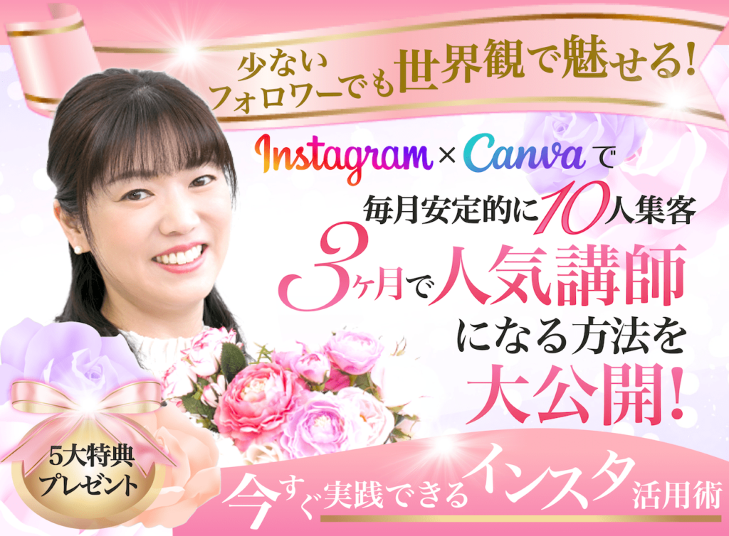 少ないフォロワーでも世界観で魅せる！InstagramとCanvaで毎月安定的に10人集客、３ヶ月で人気講師になる方法を大公開！今すぐ実践できるインスタ活用術